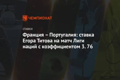 Франция – Португалия: ставка Егора Титова на матч Лиги наций с коэффициентом 3.76