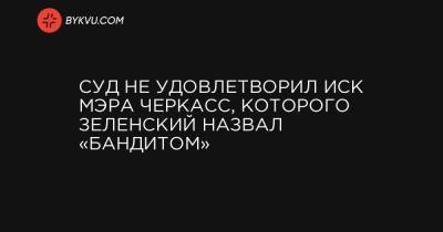 Суд не удовлетворил иск мэра Черкасс, которого Зеленский назвал «бандитом»