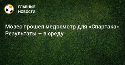 Мозес прошел медосмотр для «Спартака». Результаты – в среду