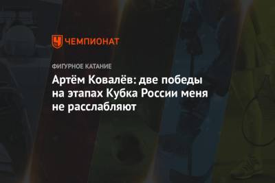 Артём Ковалёв: две победы на этапах Кубка России меня не расслабляют