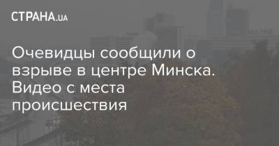 Очевидцы сообщили о взрыве в центре Минска. Видео с места происшествия