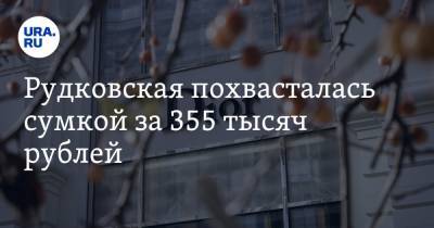 Рудковская похвасталась сумкой за 355 тысяч рублей. Фото