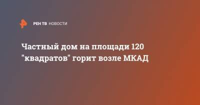 Частный дом на площади 120 "квадратов" горит возле МКАД