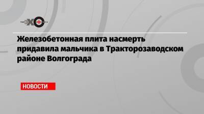 Железобетонная плита насмерть придавила мальчика в Тракторозаводском районе Волгограда