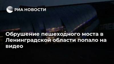 Обрушение пешеходного моста в Ленинградской области попало на видео