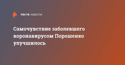 Самочувствие заболевшего коронавирусом Порошенко улучшилось