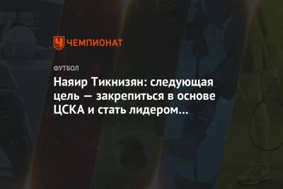 Наяир Тикнизян: следующая цель — закрепиться в основе ЦСКА и стать лидером команды