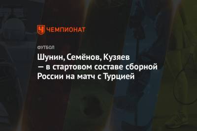 Шунин, Семёнов, Кузяев — в стартовом составе сборной России на матч с Турцией