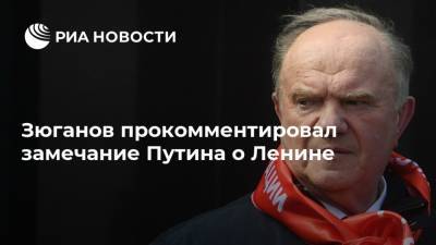 Зюганов прокомментировал замечание Путина о Ленине