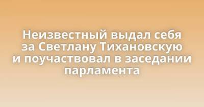 Неизвестный выдал себя за Светлану Тихановскую и поучаствовал в заседании парламента