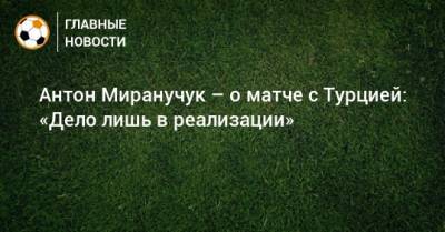 Антон Миранучук – о матче с Турцией: «Дело лишь в реализации»