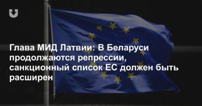 Глава МИД Латвии: В Беларуси продолжаются репрессии, санкционный список ЕС должен быть расширен