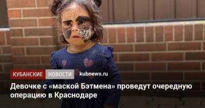 Девочке с «маской Бэтмена» проведут очередную операцию в Краснодаре