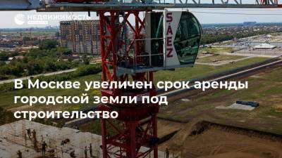 В Москве увеличен срок аренды городской земли под строительство