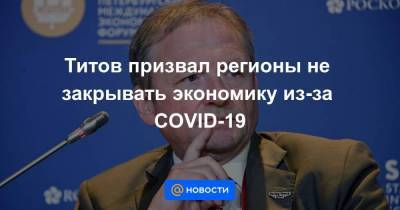 Титов призвал регионы не закрывать экономику из-за COVID-19