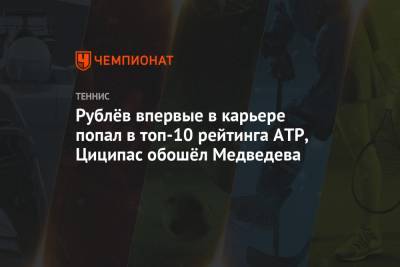 Рублёв впервые в карьере попал в топ-10 рейтинга ATP, Циципас обошёл Медведева