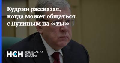 Кудрин рассказал, когда может общаться с Путиным на «ты»