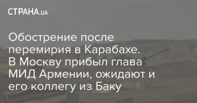 Обострение после перемирия в Карабахе. В Москву прибыл глава МИД Армении, ожидают и его коллегу из Баку