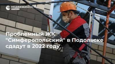 Проблемный ЖК "Симферопольский" в Подольске сдадут в 2022 году
