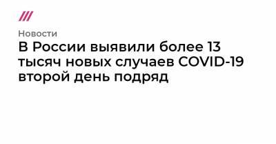 В России выявили более 13 тысяч новых случаев COVID-19 второй день подряд