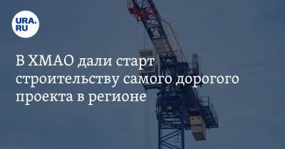 В ХМАО дали старт строительству самого дорогого проекта в регионе