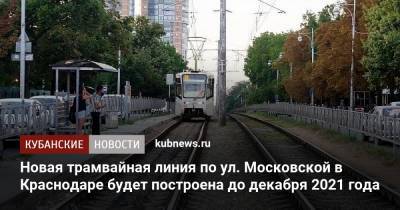 Новая трамвайная линия по ул. Московской в Краснодаре будет построена до декабря 2021 года