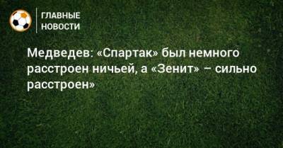 Медведев: «Спартак» был немного расстроен ничьей, а «Зенит» – сильно расстроен»