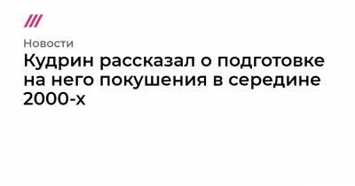Кудрин рассказал о подготовке на него покушения в середине 2000-х