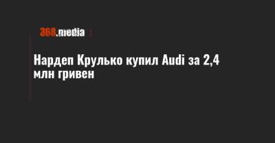Нардеп Крулько купил Audi за 2,4 млн гривен