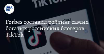 Forbes составил рейтинг самых богатых российских блогеров TikTok
