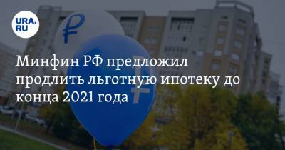 Минфин РФ предложил продлить льготную ипотеку до конца 2021 года