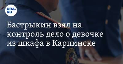 Бастрыкин взял на контроль дело о девочке из шкафа в Карпинске