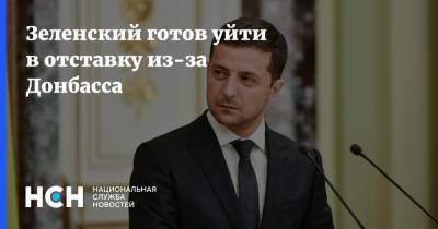 Зеленский готов уйти в отставку из-за Донбасса