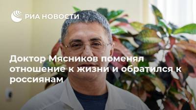 Доктор Мясников поменял отношение к жизни и обратился к россиянам