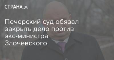 Печерский суд обязал закрыть дело против экс-министра Злочевского