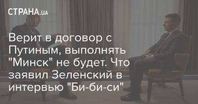 Верит в договор с Путиным, выполнять "Минск" не будет. Что заявил Зеленский в интервью "Би-би-си"