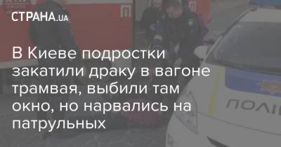 В Киеве подростки закатили драку в вагоне трамвая, выбили там окно, но нарвались на патрульных