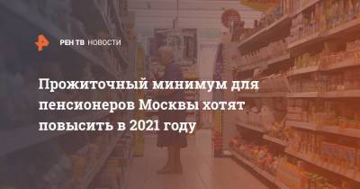 Прожиточный минимум для пенсионеров Москвы хотят повысить в 2021 году