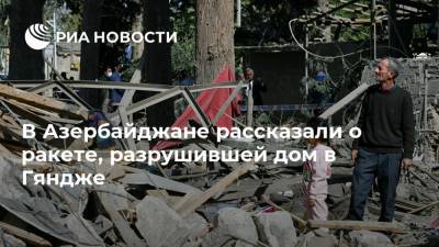 В Азербайджане рассказали о ракете, разрушившей дом в Гяндже