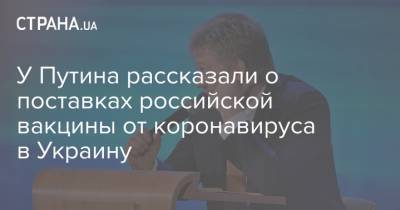 У Путина рассказали о поставках российской вакцины от коронавируса в Украину