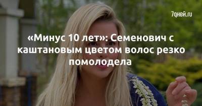 «Минус 10 лет»: Семенович с каштановым цветом волос резко помолодела