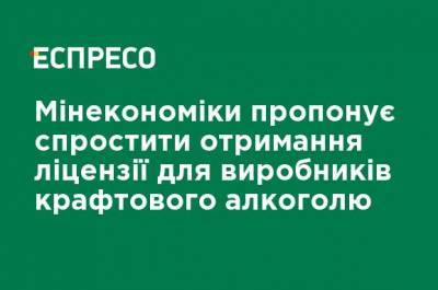 Минэкономики предлагает упростить получение лицензии для производителей крафтового алкоголя - ru.espreso.tv