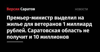 Премьер-министр выделил на жилье для ветеранов 1 миллиард рублей. Саратовская область не получит и 10 миллионов