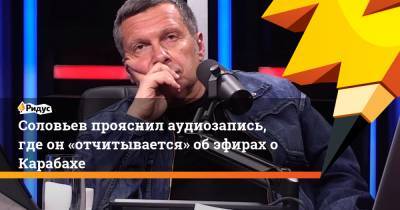 Соловьев пояснил аудиозапись, где он«отчитывается» обэфирах оКарабахе