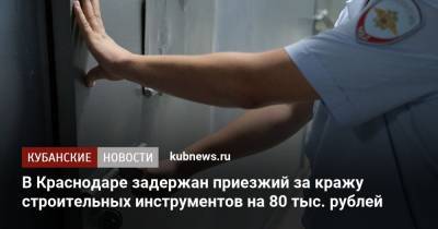 В Краснодаре задержан приезжий за кражу строительных инструментов на 80 тыс. рублей