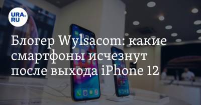 Блогер Wylsacom: какие смартфоны исчезнут после выхода iPhone 12