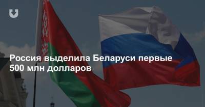 Россия выделила Беларуси первые 500 млн долларов
