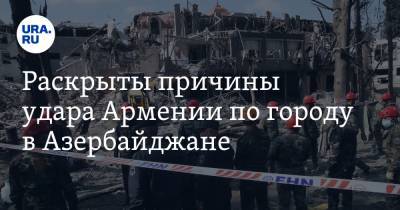 Раскрыты причины удара Армении по городу в Азербайджане