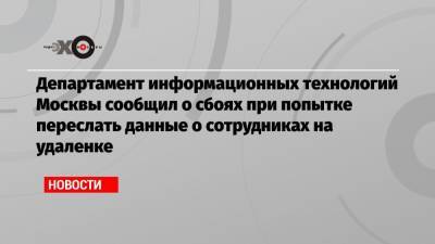 Департамент информационных технологий Москвы сообщил о сбоях при попытке переслать данные о сотрудниках на удаленке