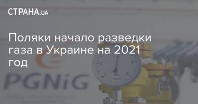Поляки начало разведки газа в Украине на 2021 год